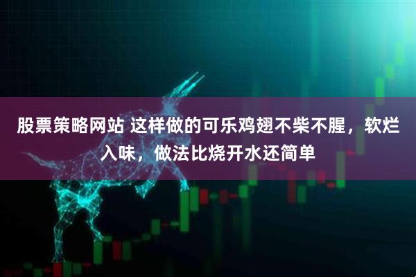 股票策略网站 这样做的可乐鸡翅不柴不腥，软烂入味，做法比烧开水还简单