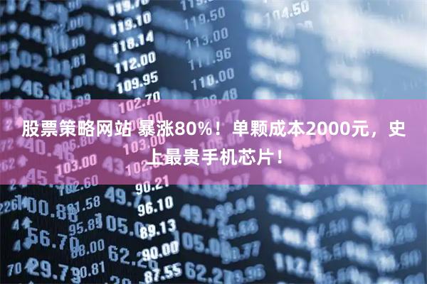 股票策略网站 暴涨80%！单颗成本2000元，史上最贵手机芯片！