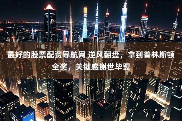 最好的股票配资导航网 逆风翻盘，拿到普林斯顿全奖，关键感谢世毕盟