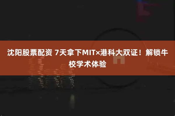 沈阳股票配资 7天拿下MIT×港科大双证！解锁牛校学术体验