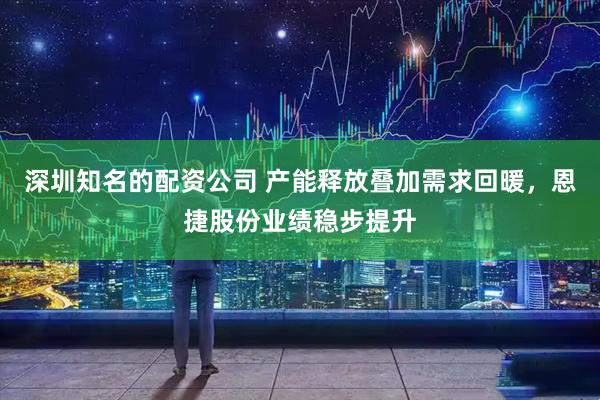 深圳知名的配资公司 产能释放叠加需求回暖，恩捷股份业绩稳步提升