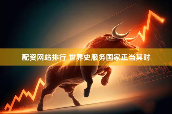 配资网站排行 世界史服务国家正当其时