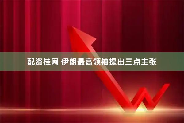 配资挂网 伊朗最高领袖提出三点主张